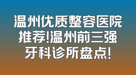 温州优质整容医院推荐！温州前三强牙科诊所盘点！