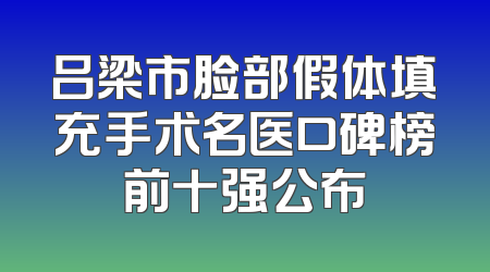 吕梁市脸部假体填充手术名医口碑榜前十强公布