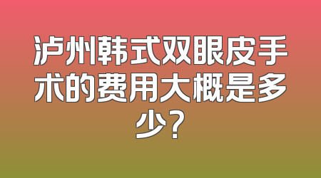 泸州韩式双眼皮手术的费用大概是多少？