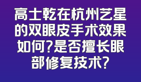 高士乾在杭州艺星的双眼皮手术效果如何？是否擅长眼部修复技术？
