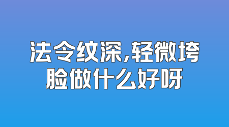法令纹深，轻微垮脸做什么好呀