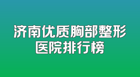济南优质胸部整形医院排行榜