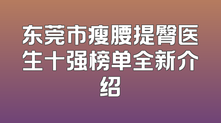 东莞市瘦腰提臀医生十强榜单全新介绍