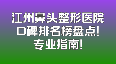 江州鼻头整形医院口碑排名榜盘点！专业指南！