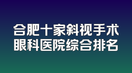 合肥十家斜视手术眼科医院综合排名