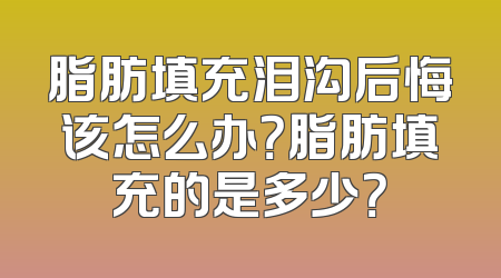 脂肪填充泪沟后悔该怎么办？脂肪填充的是多少？