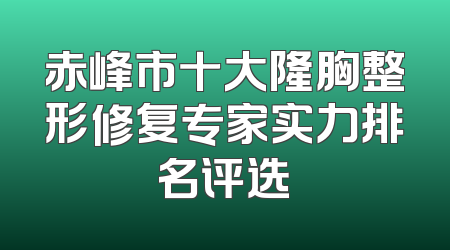 赤峰市十大隆胸整形修复专家实力排名评选
