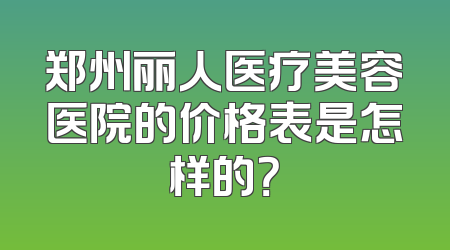郑州丽人医疗美容医院的价格表是怎样的？
