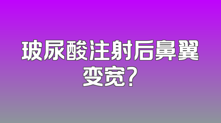 玻尿酸注射后鼻翼变宽？