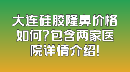 大连硅胶隆鼻价格如何？包含两家医院详情介绍！