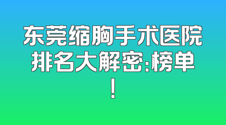 东莞缩胸手术医院排名大解密：榜单！
