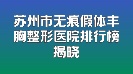 苏州市无痕假体丰胸整形医院排行榜揭晓