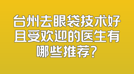 台州去眼袋技术好且受欢迎的医生有哪些推荐？