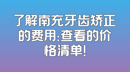 了解南充牙齿矫正的费用：查看的价格清单！