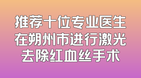 推荐十位专业医生在朔州市进行激光去除红血丝手术