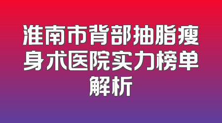淮南市背部抽脂瘦身术医院实力榜单解析