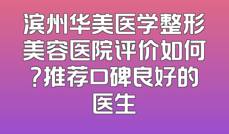 滨州华美医学整形美容医院评价如何？推荐口碑良好的医生