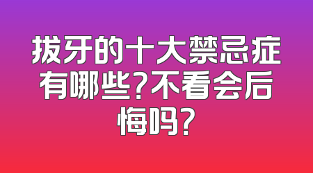 拔牙的十大禁忌症有哪些？不看会后悔吗？
