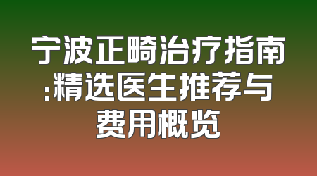 宁波正畸治疗指南：精选医生推荐与费用概览