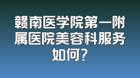 赣南医学院第一附属医院美容科服务如何？