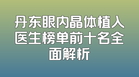 丹东眼内晶体植入医生榜单前十名全面解析