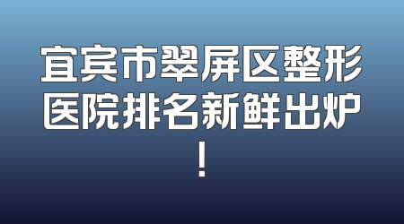 宜宾市翠屏区整形医院排名新鲜出炉！