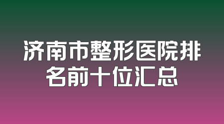 济南市整形医院排名前十位汇总