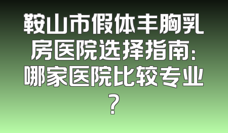 鞍山市假体丰胸乳房医院选择指南：哪家医院比较专业？