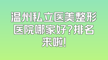 温州私立医美整形医院哪家好？排名来啦！
