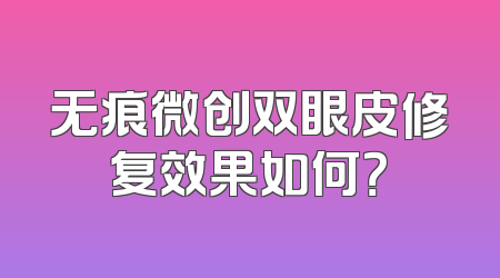 无痕微创双眼皮修复效果如何？
