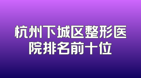 杭州下城区整形医院排名前十位