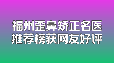 福州歪鼻矫正名医推荐榜获网友好评