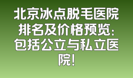 北京冰点脱毛医院排名及价格预览：包括公立与私立医院！
