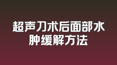 超声刀术后面部水肿缓解方法