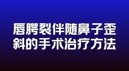 唇腭裂伴随鼻子歪斜的手术治疗方法