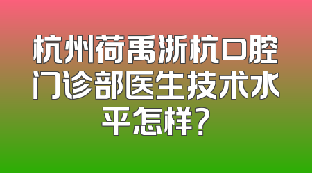 杭州荷禹浙杭口腔门诊部医生技术水平怎样？