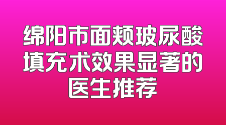 绵阳市面颊玻尿酸填充术效果显著的医生推荐