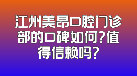 江州美昂口腔门诊部的口碑如何？值得信赖吗？