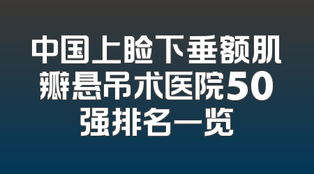 中国上睑下垂额肌瓣悬吊术医院50强排名一览