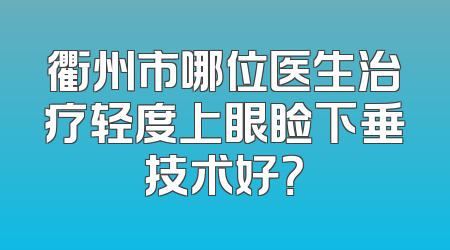 衢州市哪位医生治疗轻度上眼睑下垂技术好？