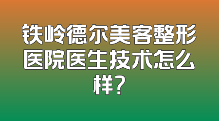 铁岭德尔美客整形医院医生技术怎么样？