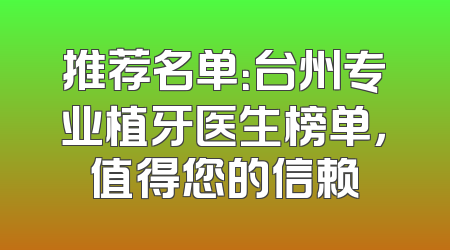 推荐名单：台州专业植牙医生榜单，值得您的信赖