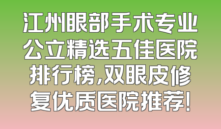 江州眼部手术专业公立精选五佳医院排行榜，双眼皮修复优质医院推荐！