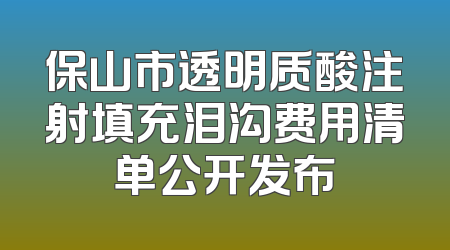 保山市透明质酸注射填充泪沟费用清单公开发布