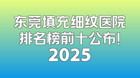 东莞填充细纹医院排名榜前十公布!2025