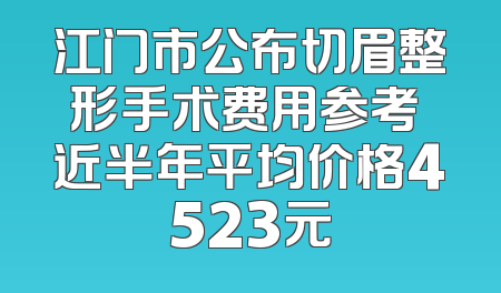 江门市公布切眉整形手术费用参考 近半年平均价格4523元