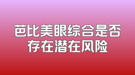 芭比美眼综合是否存在潜在风险