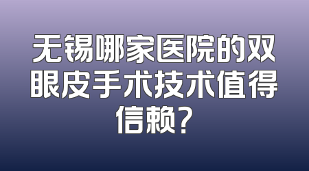 无锡哪家医院的双眼皮手术技术值得信赖？