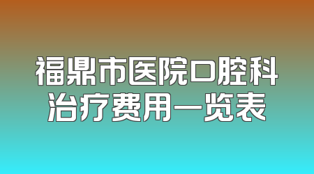 福鼎市医院口腔科治疗费用一览表