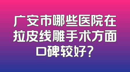 广安市哪些医院在拉皮线雕手术方面口碑较好？